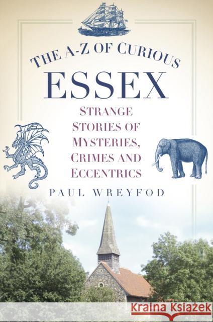 The A-Z of Curious Essex: Strange Stories of Mysteries, Crimes and Eccentrics Wreyford, Paul 9780752489865  - książka