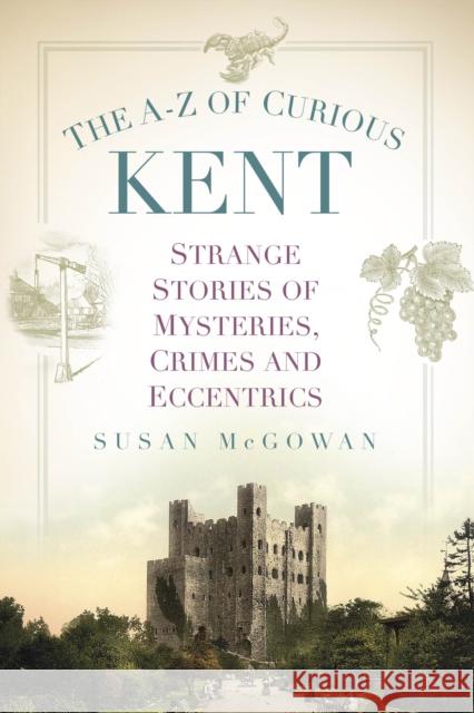 The A-Z of Curious Kent: Strange Stories of Mysteries, Crimes and Eccentrics Susan McGowan 9781803999173 The History Press Ltd - książka