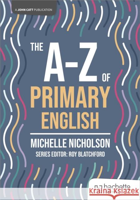 The A-Z of Primary English Michelle Nicholson 9781036005078 Hodder Education - książka