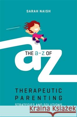 The A-Z of Therapeutic Parenting: Strategies and Solutions Naish, Sarah 9781785923760 Jessica Kingsley Publishers - książka