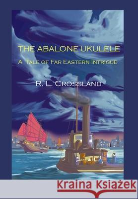 The Abalone Ukulele: A Tale of Far Eastern Intrigue R L Crossland 9781735937878 New Academia Publishing/ The Spring - książka