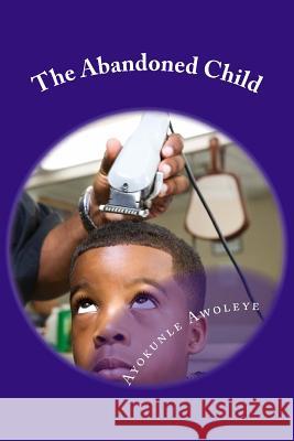 The Abandoned Child MR Ayokunle Dominic Awoleye 9781539354154 Createspace Independent Publishing Platform - książka
