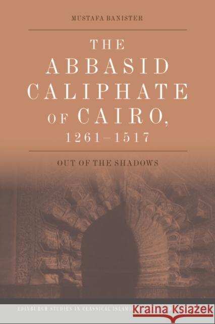 The Abbasid Caliphate of Cairo, 1261-1517: Out of the Shadows Mustafa Banister 9781474453363 Edinburgh University Press - książka