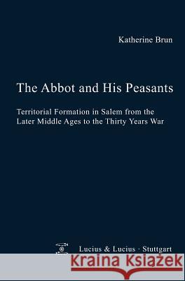 The Abbot and his Peasants: Territorial Formation in Salem from the Later Middle Ages to the Thirty Years War Katherine Brun 9783828205468 De Gruyter - książka