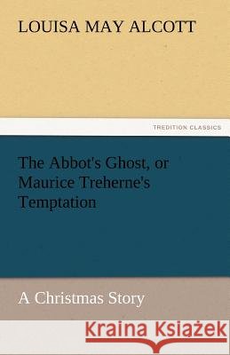 The Abbot's Ghost, or Maurice Treherne's Temptation a Christmas Story Louisa May Alcott   9783842465824 tredition GmbH - książka