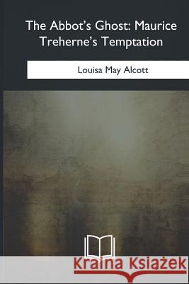 The Abbot's Ghost: Maurice Treherne's Temptation Louisa May Alcott 9781546909699 Createspace Independent Publishing Platform - książka