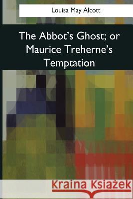 The Abbot's Ghost: or Maurice Treherne's Alcott, Louisa May 9781544659756 Createspace Independent Publishing Platform - książka