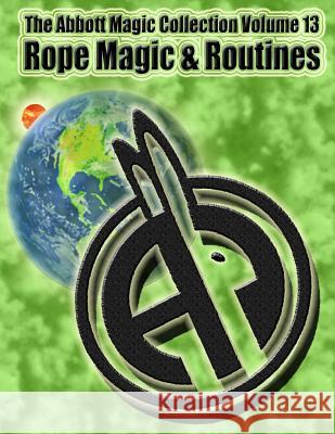 The Abbott Magic Collection Volume 13: Rope Magic & Routines Abbott's Magic Chuck Kleiber Greg Bordner 9781717200679 Createspace Independent Publishing Platform - książka