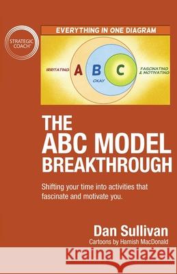 The ABC Model Breakthrough: Shifting your time into activities that fascinate and motivate you. Dan Sullivan 9781640858602 Author Academy Elite - książka