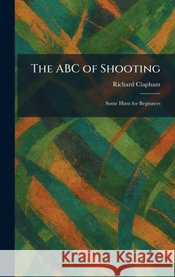 The ABC of Shooting: Some Hints for Beginners Richard Clapham 9781025255378 Tradd Street Press - książka
