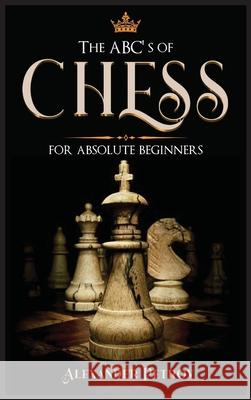 The ABC's of Chess for Absolute Beginners: The Definitive Guide to Chess Strategies, Openings, and Etiquette. Alexander Petrov 9781801927215 Andromeda Publishing Ltd - książka