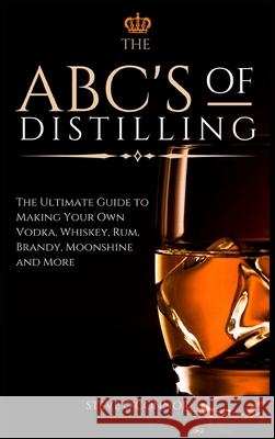 The ABC'S of Distilling: The Ultimate Guide to Making Your Own Vodka, Whiskey, Rum, Brandy, Moonshine, and More Steve O'Connor 9781914128691 Andromeda Publishing Ltd - książka
