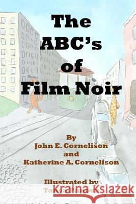 The Abc's of Film Noir John E. Cornelison Katherine a. Cornelison Tanya Panova 9781721769605 Createspace Independent Publishing Platform - książka