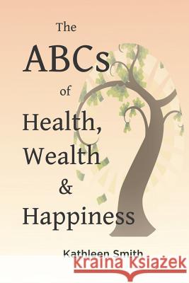 The ABC's of Health, Wealth and Happiness Kathleen R. Smith 9781539507222 Createspace Independent Publishing Platform - książka
