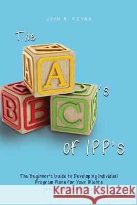 The ABC's of IPP's: The Beginner's Guide to Developing Individual Program Plans for Your Clients (A.K.A Implementation Plan) John A. Reyna 9781639373093 Dorrance Publishing Co. - książka