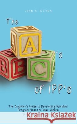 The ABC's of IPP's: The Beginner's Guide to Developing Individual Program Plans for Your Clients (A.K.A Implementation Plan) John A. Reyna 9781639373147 Dorrance Publishing Co. - książka