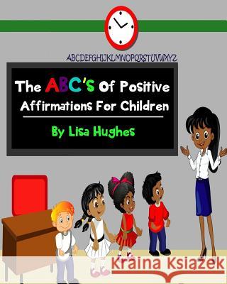 The ABC's Of Positive Affirmations For Children Hughes, Lisa 9781546577812 Createspace Independent Publishing Platform - książka