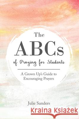 The ABCs of Praying for Students: A Grown Up's Guide to Encouraging Prayers Sanders, Julie 9798986802312 Julie G Sanders - książka