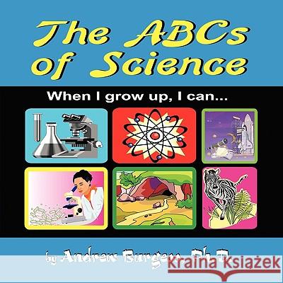 The ABCs of Science: When I grow up, I can... Burgess, Andrew 9781449036584 Authorhouse - książka