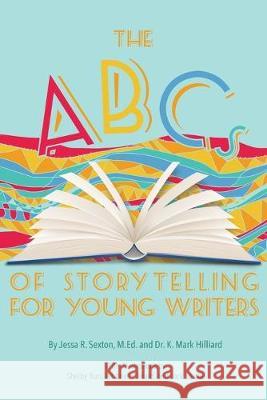 The ABCs of Storytelling for Young Writers Jessa R Sexton, K Mark Hilliard 9780999009093 Hilliard Press - książka