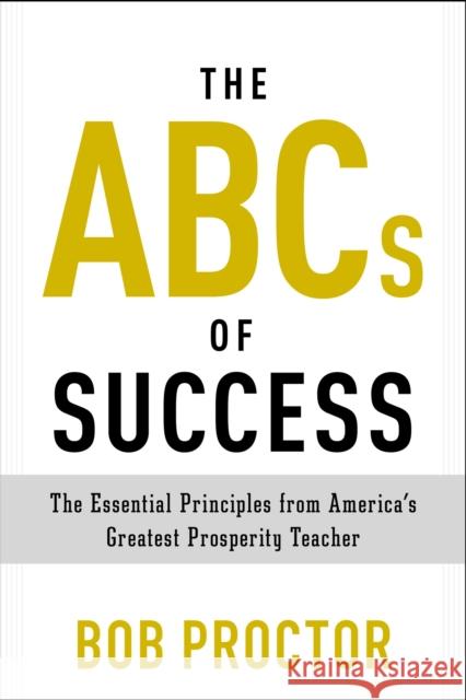 The ABCs of Success: The Essential Principles from America's Greatest Prosperity Teacher Proctor, Bob 9780399175183 Tarcher - książka