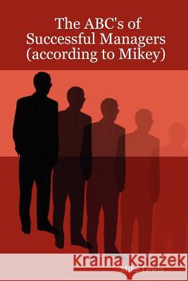 The ABC's of Successful Managers (according to Mikey) Mike Lewis 9781430303084 Lulu.com - książka