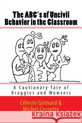 The ABC's of Uncivil Behavior in the Classroom: A Cautionary Tale of Draggles and Wowzers Cossette, Michel 9781537647302 Createspace Independent Publishing Platform - książka