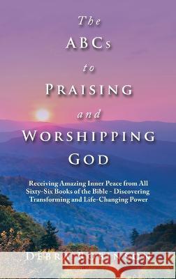 The Abcs to Praising and Worshipping God: Receiving Amazing Inner Peace from All Sixty-Six Books of the Bible - Discovering Transforming and Life-Chan Debra Robinson 9781664286375 WestBow Press - książka