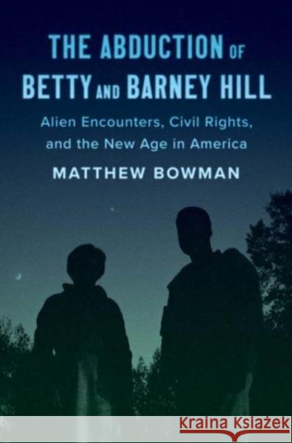 The Abduction of Betty and Barney Hill: Alien Encounters, Civil Rights, and the New Age in America Matthew Bowman 9780300251388 Yale University Press - książka