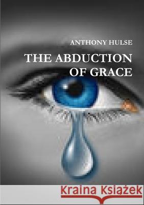 The Abduction of Grace Anthony Hulse 9781291247718 Lulu.com - książka