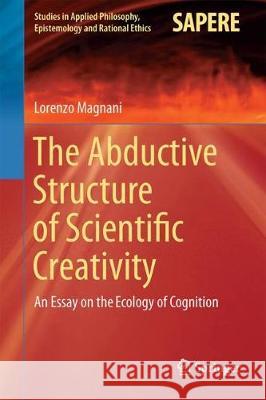 The Abductive Structure of Scientific Creativity: An Essay on the Ecology of Cognition Magnani, Lorenzo 9783319592558 Springer - książka