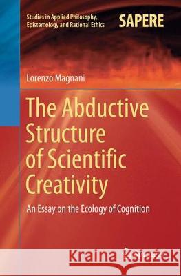 The Abductive Structure of Scientific Creativity: An Essay on the Ecology of Cognition Magnani, Lorenzo 9783319865829 Springer - książka