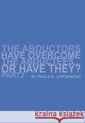 The Abductors Have Overcome The Abductees...Or Have They? Part2 Paola R. Corsanego 9781599269078 Xlibris Corporation - książka