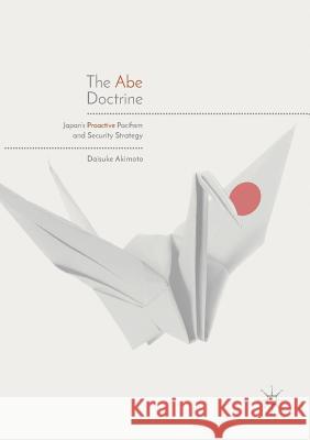 The Abe Doctrine: Japan's Proactive Pacifism and Security Strategy Akimoto, Daisuke 9789811356643 Palgrave MacMillan - książka