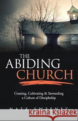 The Abiding Church: Creating, Cultivating, and Stewarding a Culture of Discipleship Nate Sweeney 9781945793509 Sermon to Book - książka