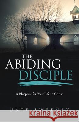 The Abiding Disciple: A Blueprint for Your Life in Christ Nate Sweeney 9781952602061 Sermon to Book - książka