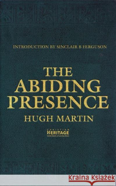 The Abiding Presence Hugh Martin Sinclair B. Ferguson 9781845504694 Christian Focus Publications Ltd - książka