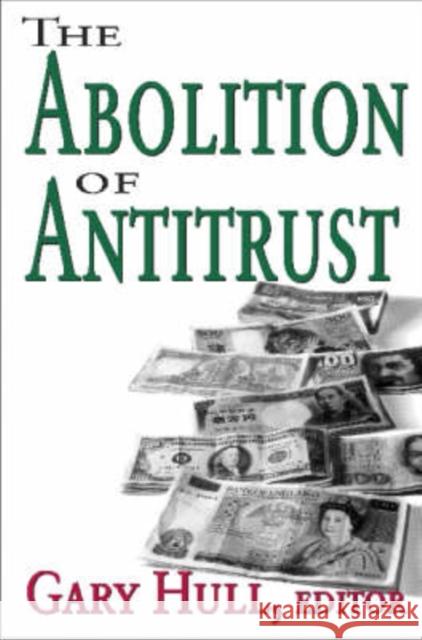 The Abolition of Antitrust Gary Hull 9780765802828 Transaction Publishers - książka