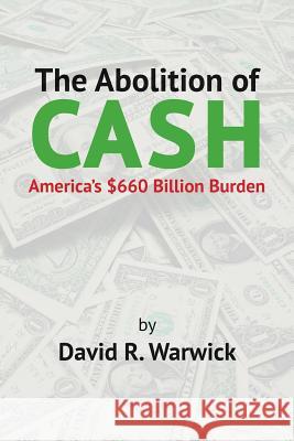 The Abolition of Cash: America's $660 Billion Burden David R. Warwick 9781514705711 Createspace - książka