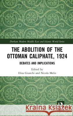 The Abolition of the Ottoman Caliphate, 1924: Debates and Implications Elisa Giunchi Nicola Melis 9781032613376 Routledge - książka