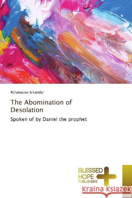 The Abomination of Desolation : Spoken of by Daniel the prophet Iskander, Athanasius 9783330702844 Blessed Hope Publishing - książka