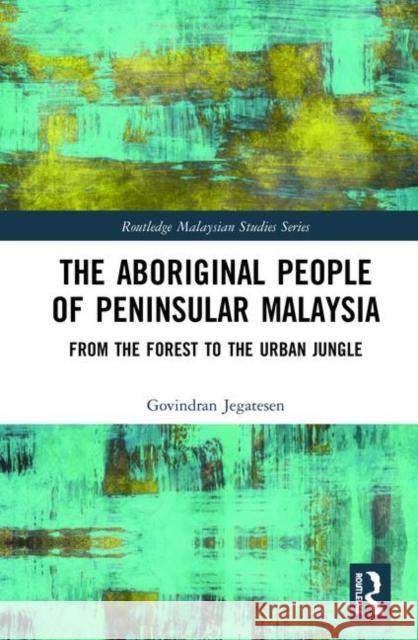 The Aboriginal People of Peninsular Malaysia: From the Forest to the Urban Jungle Jegatesen, Govindran 9781138606937 Routledge - książka