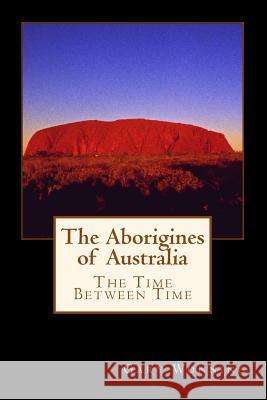 The Aborigines of Australia: A Small Town Traveler Returns to Oz Gary Wonning 9781514119716 Createspace - książka
