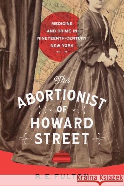 The Abortionist of Howard Street: Medicine and Crime in Nineteenth-Century New York R. E. Fulton 9781501774829 Three Hills - książka