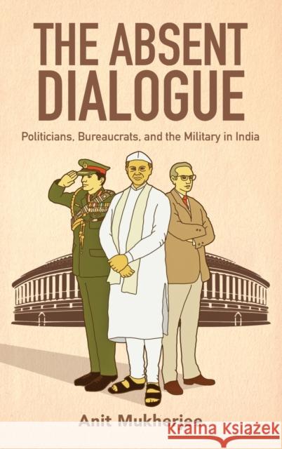 The Absent Dialogue: Politicians, Bureaucrats, and the Military in India Anit Mukherjee 9780190905903 Oxford University Press, USA - książka