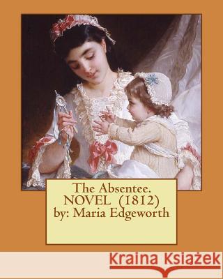 The Absentee. NOVEL (1812) by: Maria Edgeworth Edgeworth, Maria 9781540552464 Createspace Independent Publishing Platform - książka