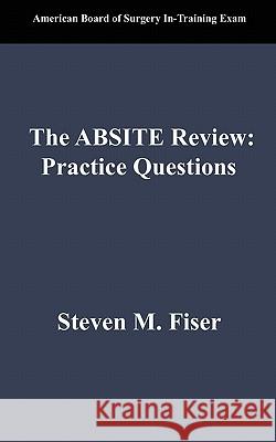 The Absite Review: Practice Questions Steven Mark Fiser 9781450771269 Hancock Surgical Consultants LLC - książka