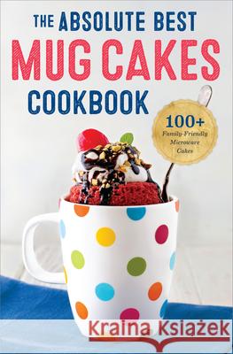 The Absolute Best Mug Cakes Cookbook: 100 Family-Friendly Microwave Cakes Rockridge Press 9781623155803 Rockridge Press - książka