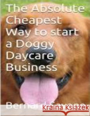 The Absolute Cheapest Way to start a Doggy Daycare Business: How to easily start a successful doggy daycare business the cheapest and simple way, in t Savage, Bernard a. 9781493713141 Createspace - książka