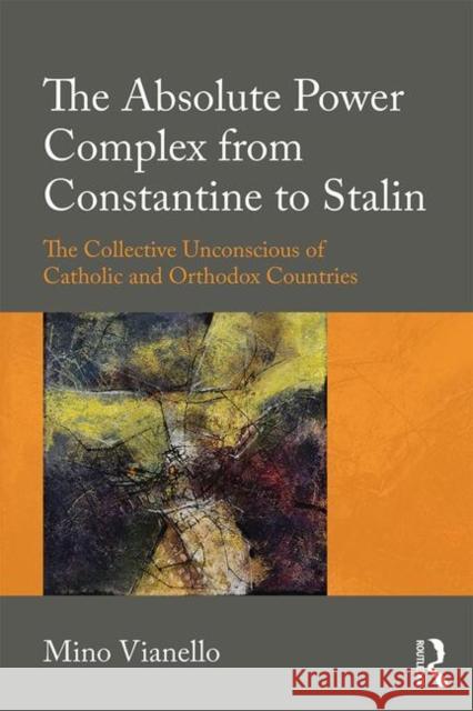 The Absolute Power Complex from Constantine to Stalin: The Collective Unconscious of Catholic and Orthodox Countries Mino Vianello 9781138598294 Routledge - książka